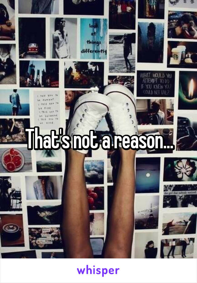 That's not a reason...