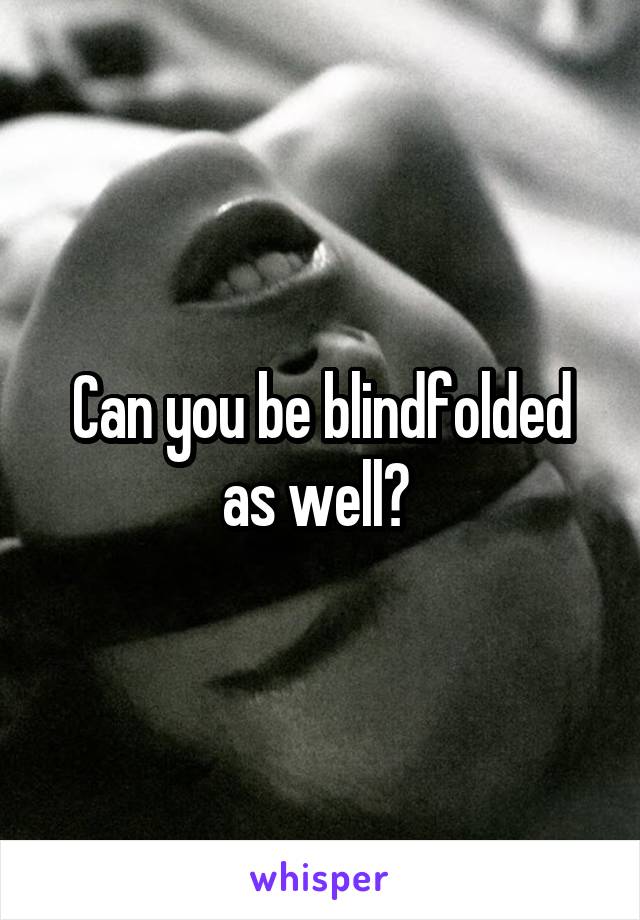 Can you be blindfolded as well? 