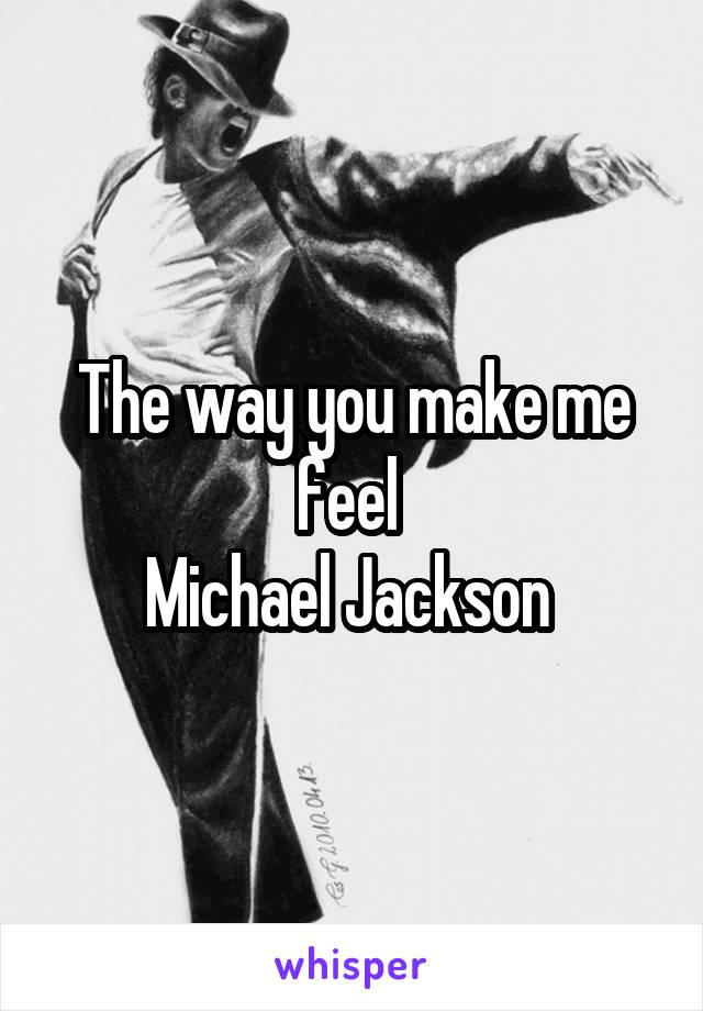 The way you make me feel 
Michael Jackson 