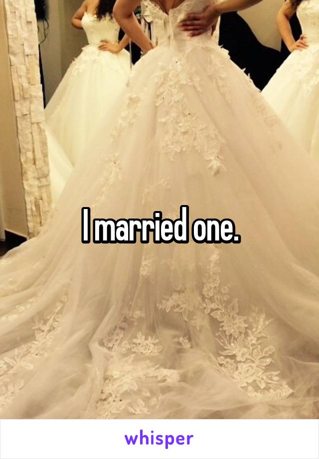 I married one.