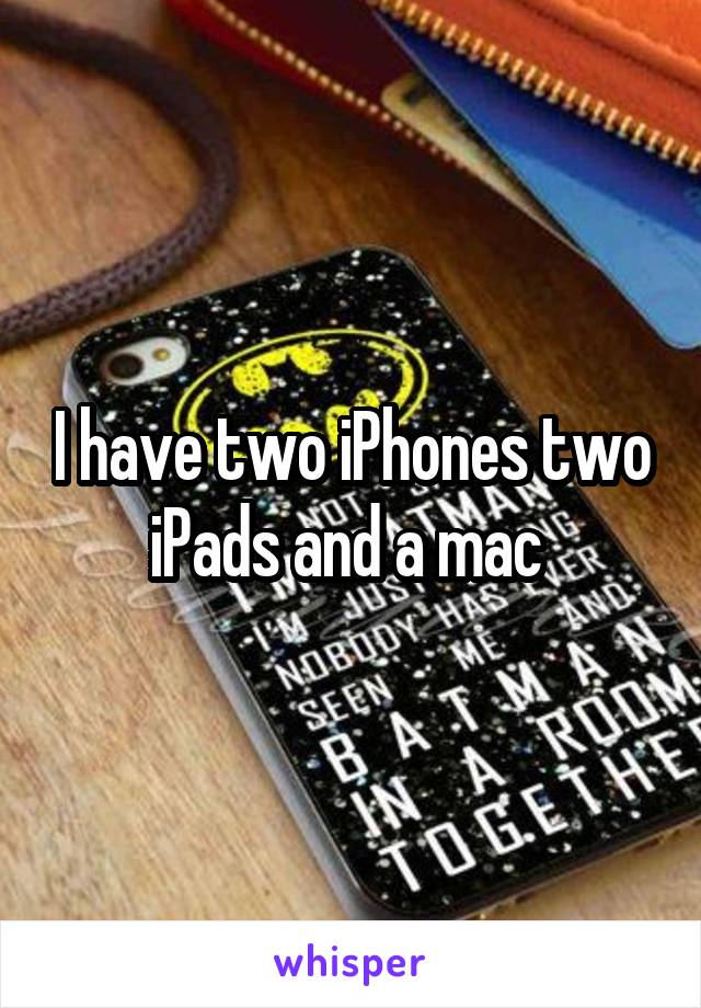 I have two iPhones two iPads and a mac 