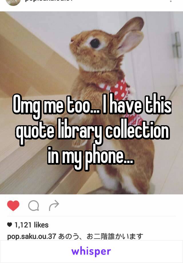 Omg me too... I have this quote library collection in my phone... 
