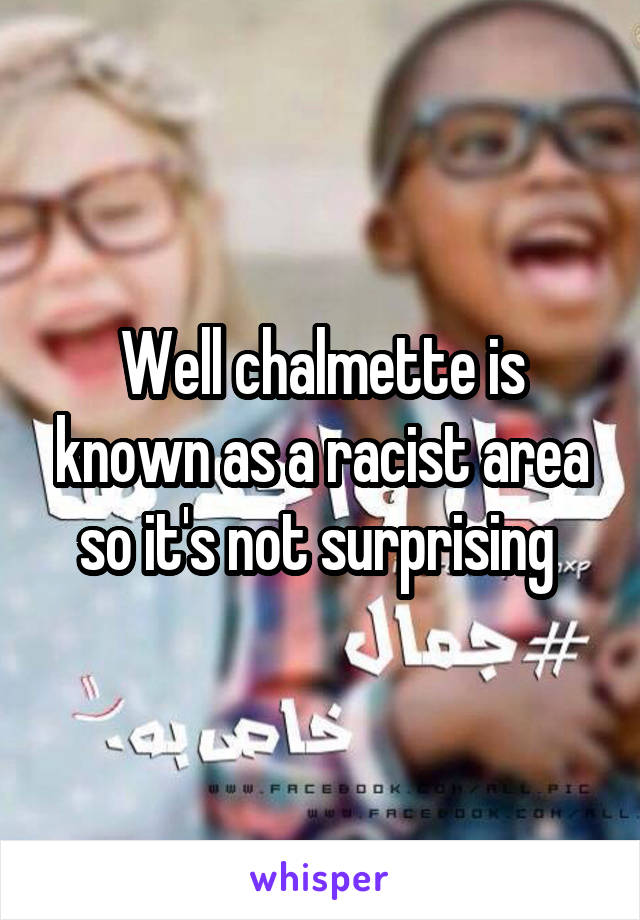 Well chalmette is known as a racist area so it's not surprising 