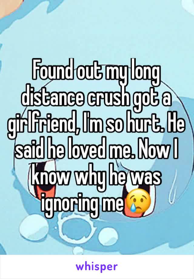 Found out my long distance crush got a girlfriend, I'm so hurt. He said he loved me. Now I know why he was ignoring me😢