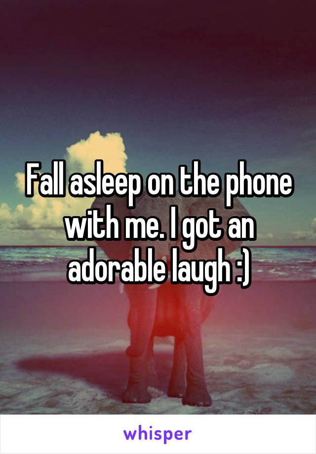 Fall asleep on the phone with me. I got an adorable laugh :)