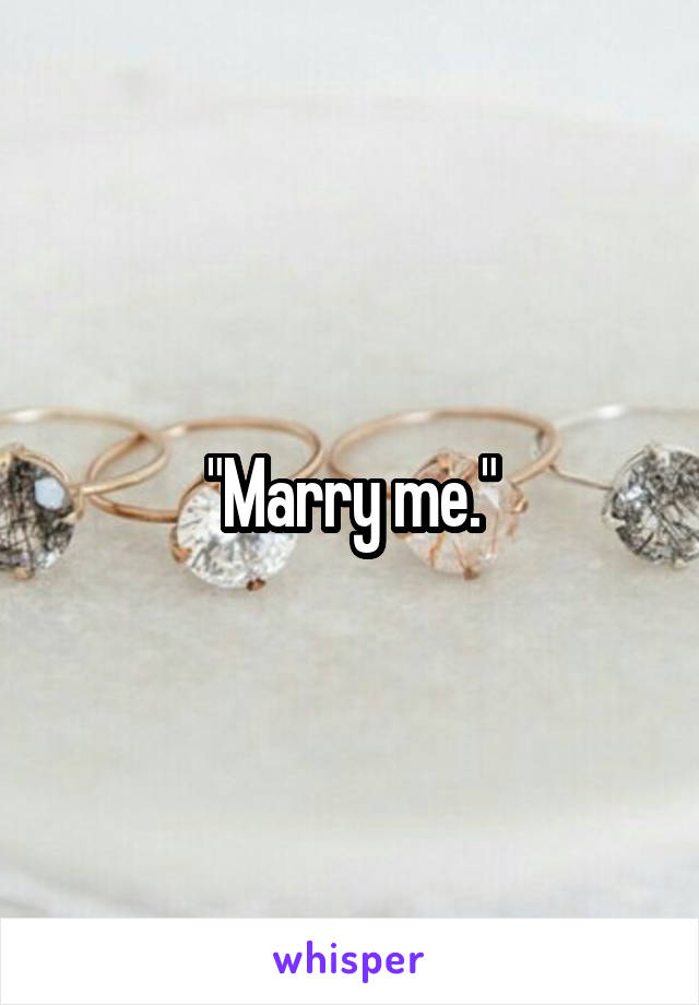 "Marry me."