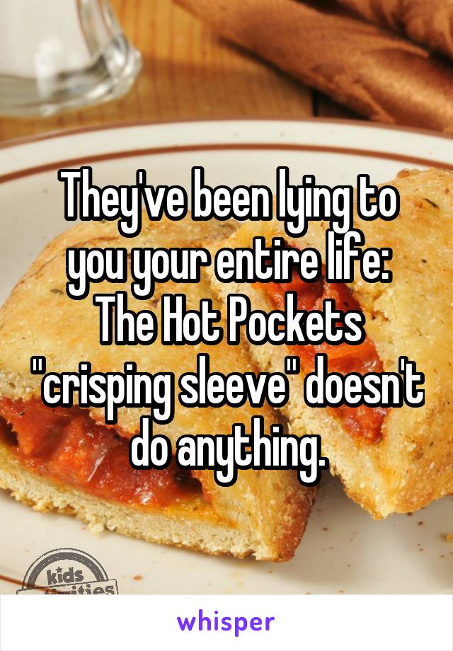 They've been lying to you your entire life:
The Hot Pockets "crisping sleeve" doesn't do anything.