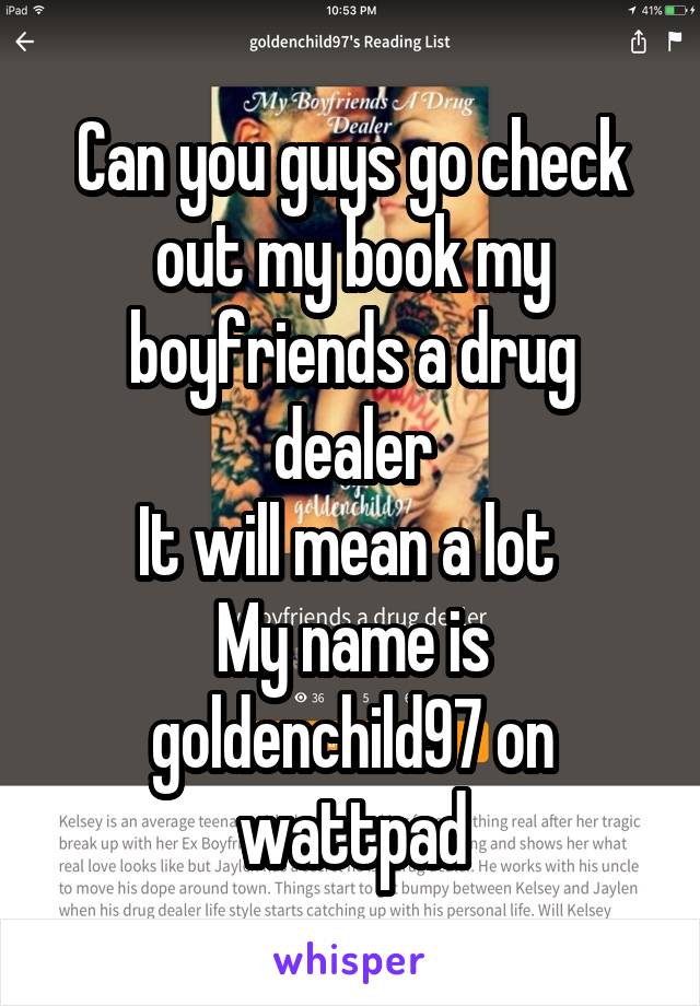 Can you guys go check out my book my boyfriends a drug dealer
It will mean a lot 
My name is goldenchild97 on wattpad