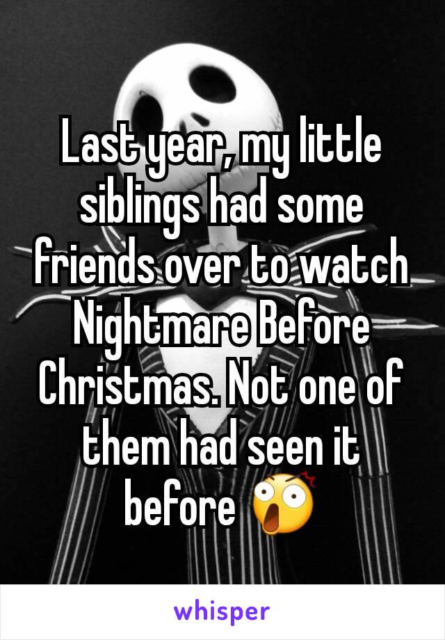 Last year, my little siblings had some friends over to watch Nightmare Before Christmas. Not one of them had seen it before 😲