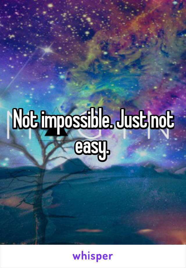 Not impossible. Just not easy. 