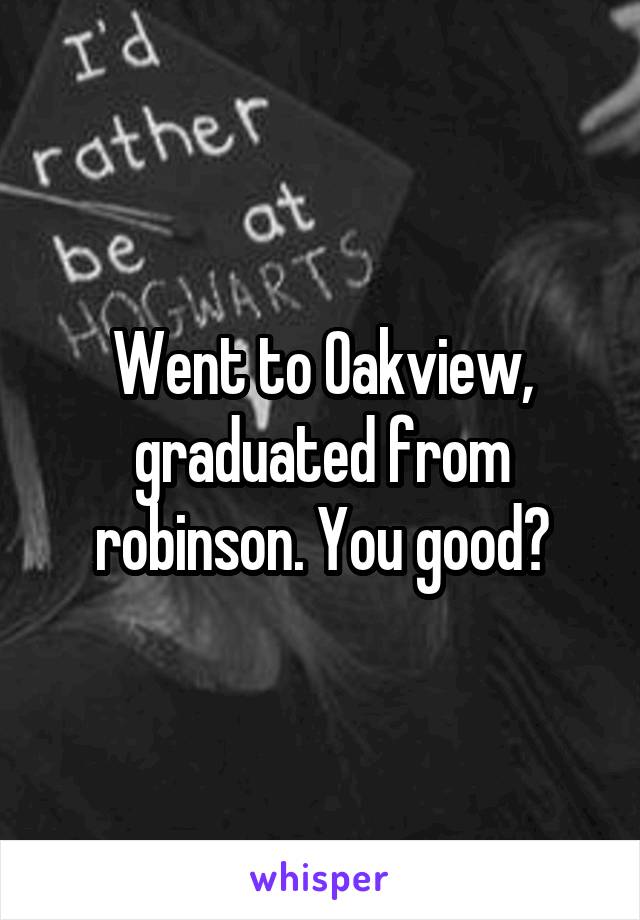 Went to Oakview, graduated from robinson. You good?