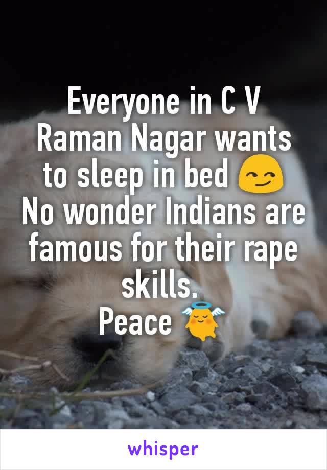 Everyone in C V Raman Nagar wants to sleep in bed 😏
No wonder Indians are famous for their rape skills. 
Peace 👼