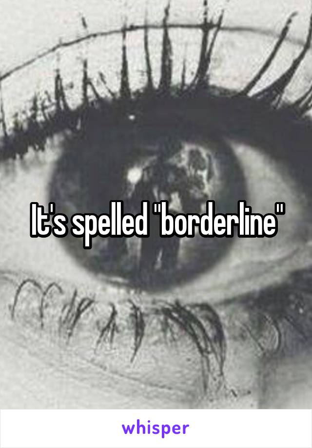 It's spelled "borderline"