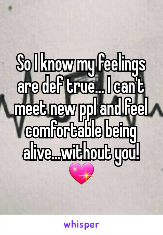 So I know my feelings are def true... I can't meet new ppl and feel comfortable being alive...without you! 💖