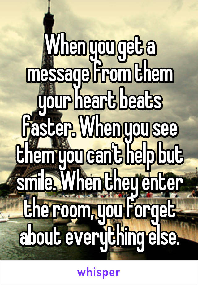 When you get a message from them your heart beats faster. When you see them you can't help but smile. When they enter the room, you forget about everything else.