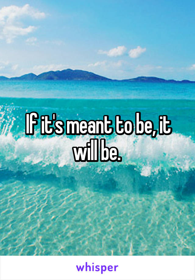 If it's meant to be, it will be. 