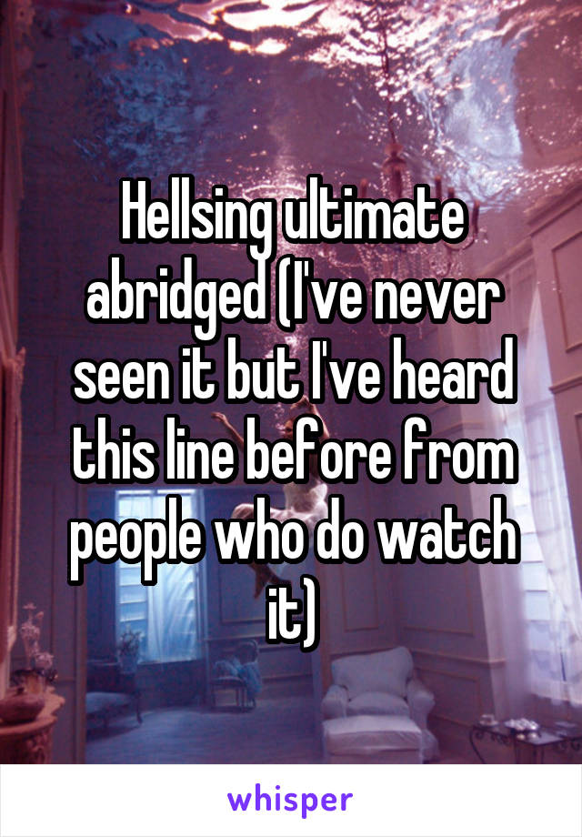 Hellsing ultimate abridged (I've never seen it but I've heard this line before from people who do watch it)
