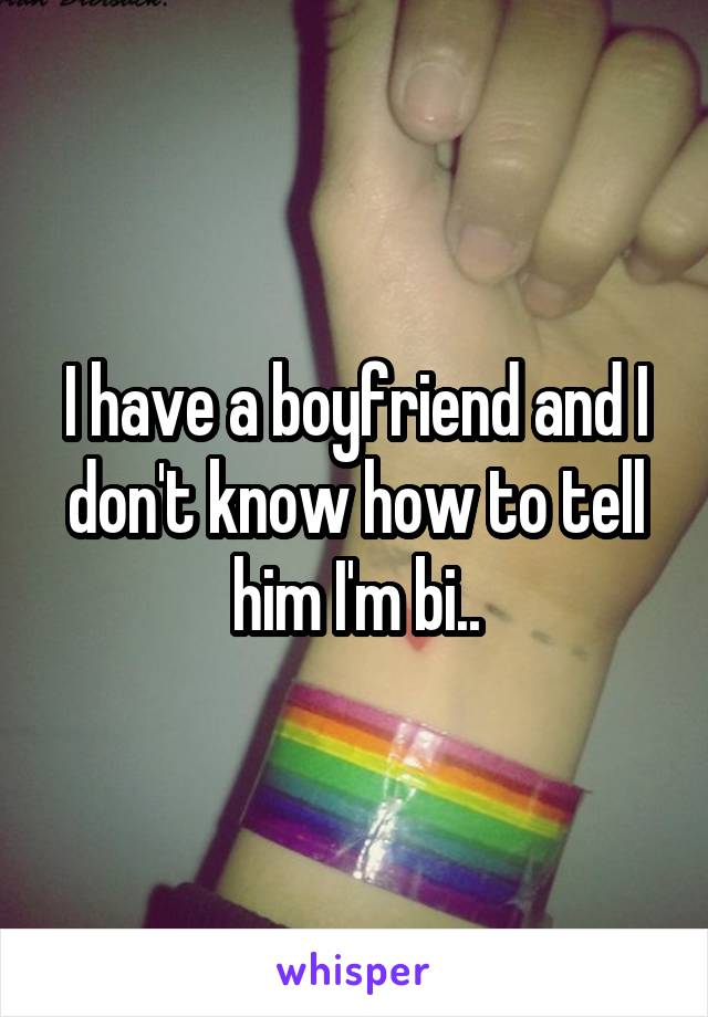 I have a boyfriend and I don't know how to tell him I'm bi..