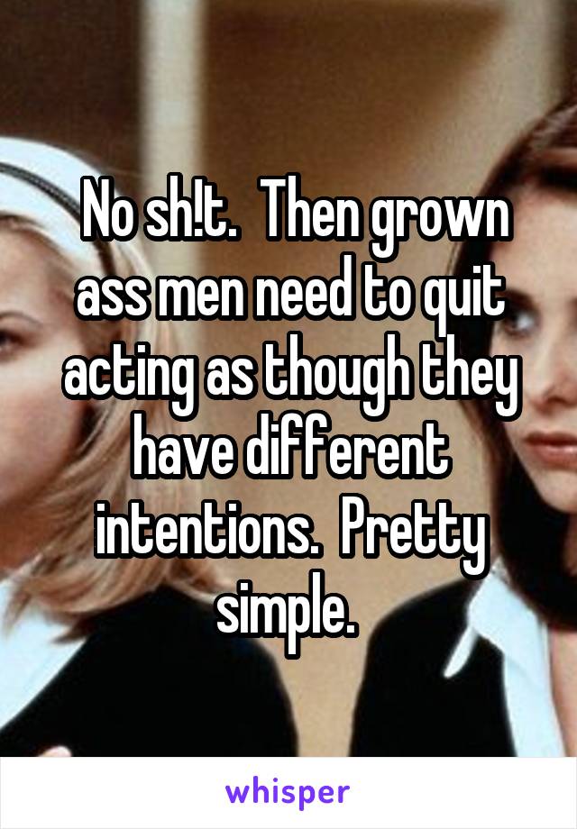  No sh!t.  Then grown ass men need to quit acting as though they have different intentions.  Pretty simple. 