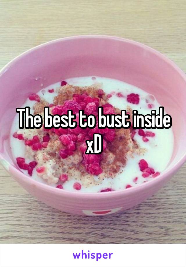 The best to bust inside xD