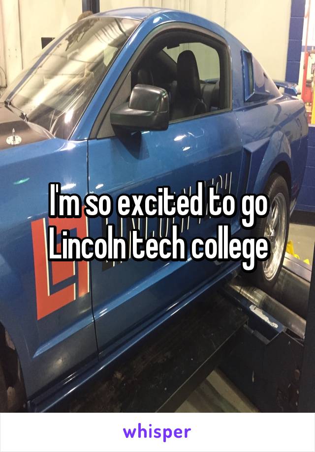 I'm so excited to go Lincoln tech college