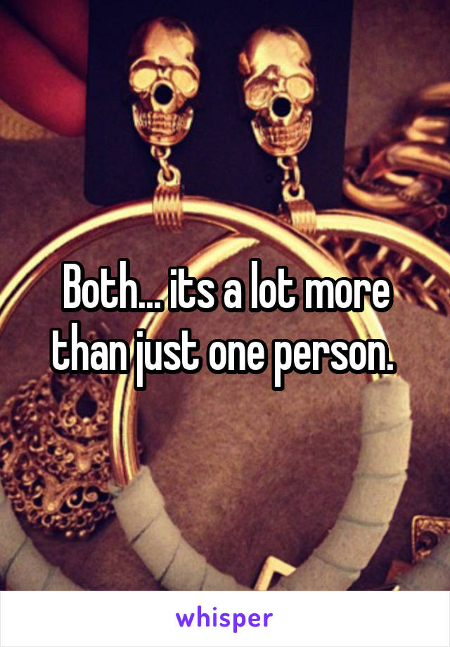 Both... its a lot more than just one person. 