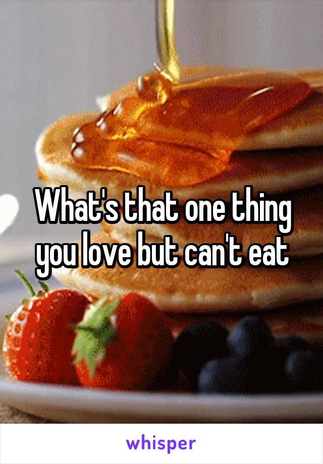 What's that one thing you love but can't eat