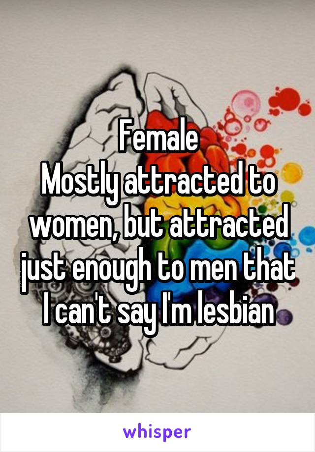 Female
Mostly attracted to women, but attracted just enough to men that I can't say I'm lesbian