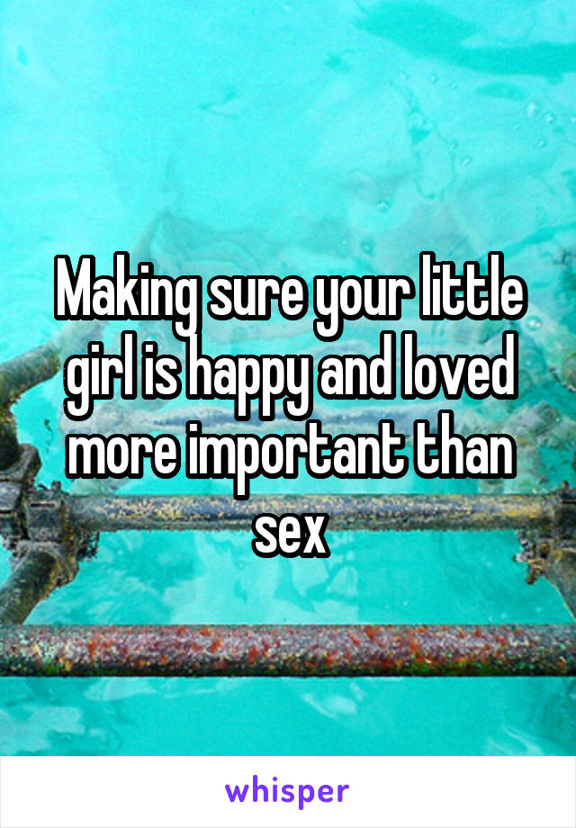 Making sure your little girl is happy and loved more important than sex