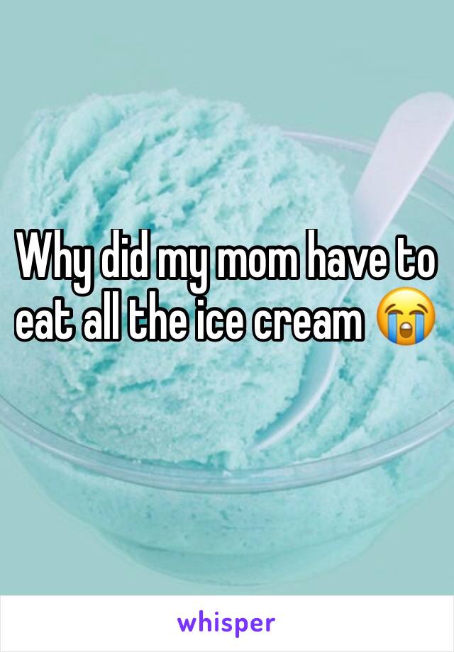 Why did my mom have to eat all the ice cream 😭