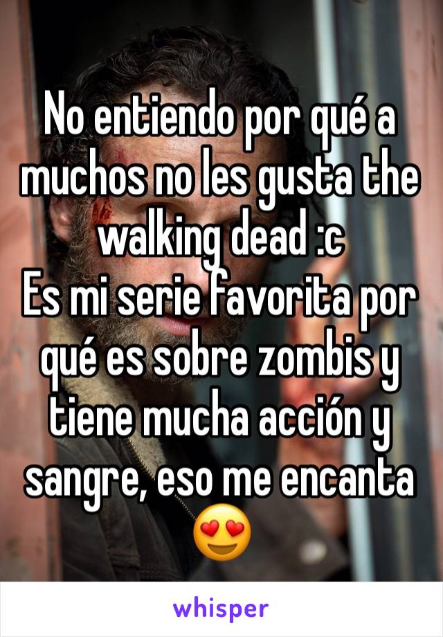 No entiendo por qué a muchos no les gusta the walking dead :c
Es mi serie favorita por qué es sobre zombis y tiene mucha acción y sangre, eso me encanta 😍