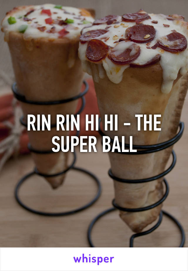 RIN RIN HI HI - THE SUPER BALL