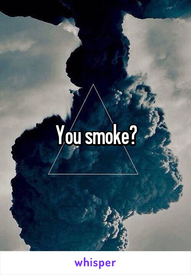 You smoke?