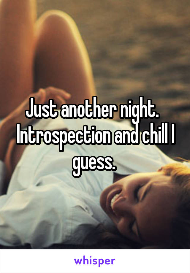 Just another night.  
Introspection and chill I guess. 
