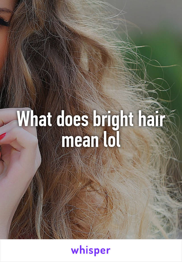 What does bright hair mean lol