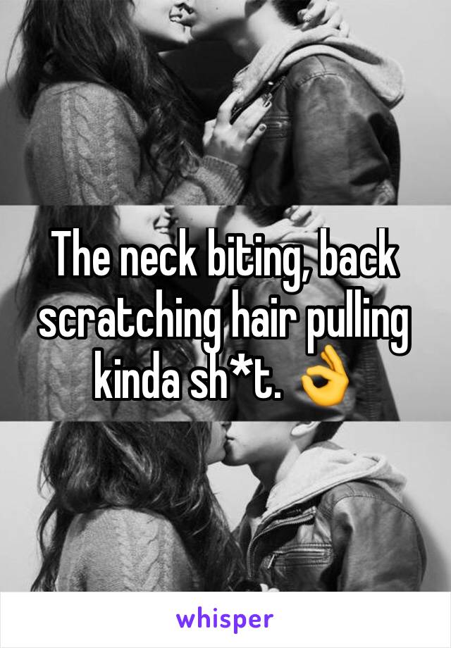 The neck biting, back scratching hair pulling kinda sh*t. 👌
