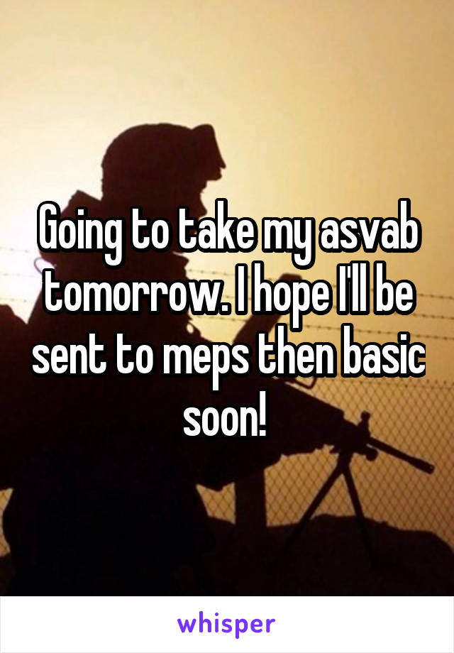 Going to take my asvab tomorrow. I hope I'll be sent to meps then basic soon! 