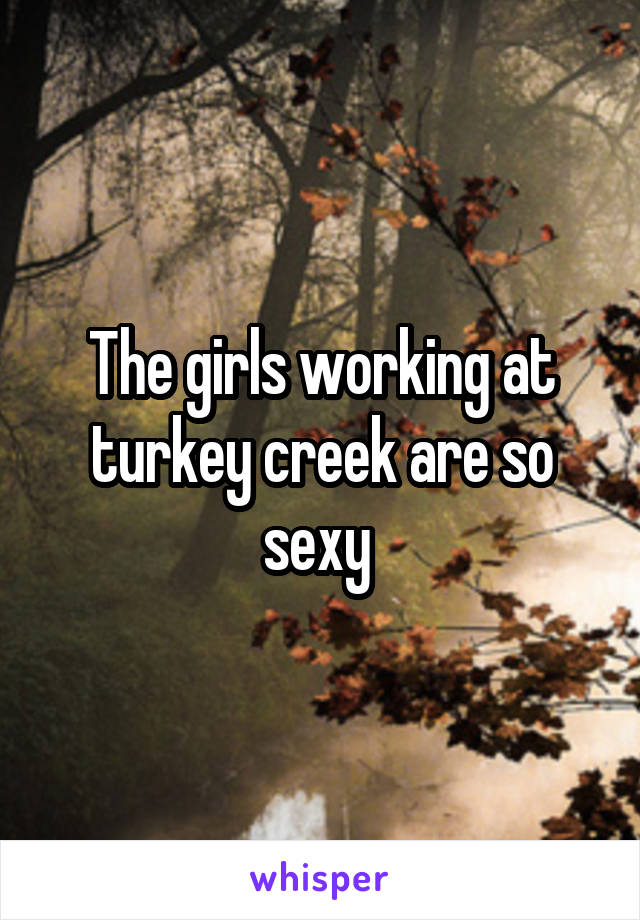 The girls working at turkey creek are so sexy 