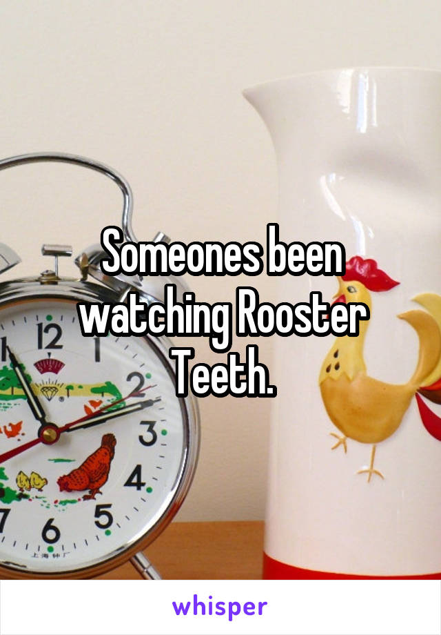 Someones been watching Rooster Teeth.