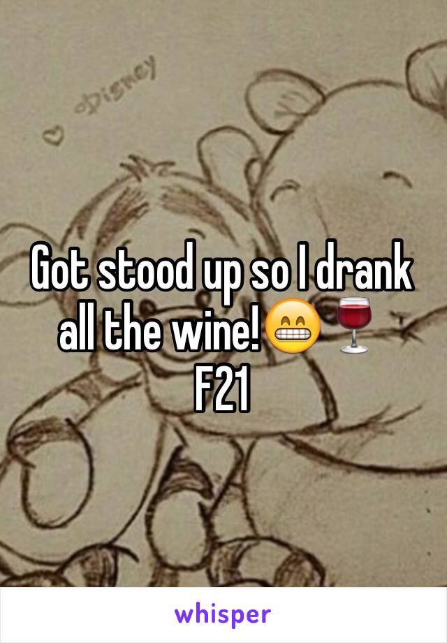 Got stood up so I drank all the wine!😁🍷
F21