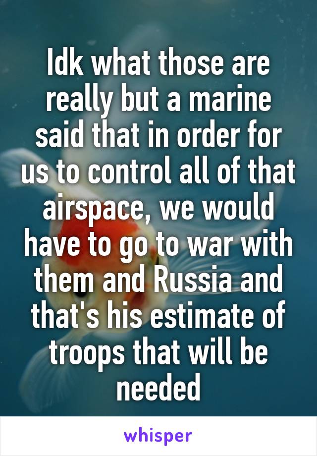 Idk what those are really but a marine said that in order for us to control all of that airspace, we would have to go to war with them and Russia and that's his estimate of troops that will be needed