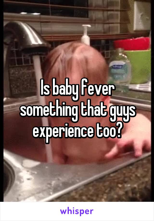 Is baby fever something that guys experience too?