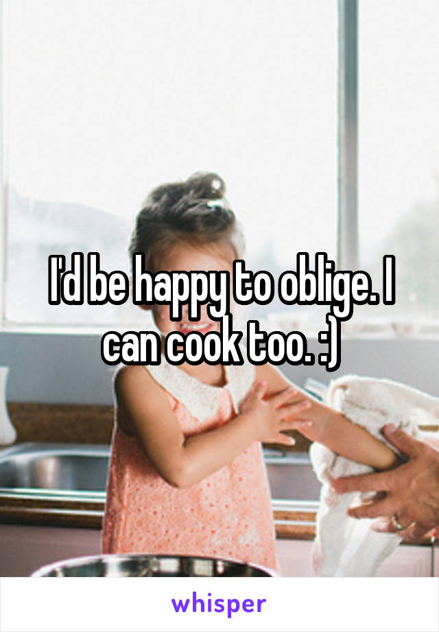 I'd be happy to oblige. I can cook too. :)