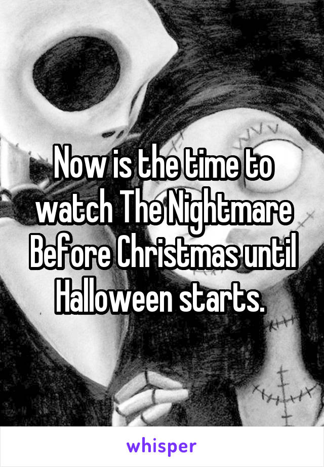 Now is the time to watch The Nightmare Before Christmas until Halloween starts. 
