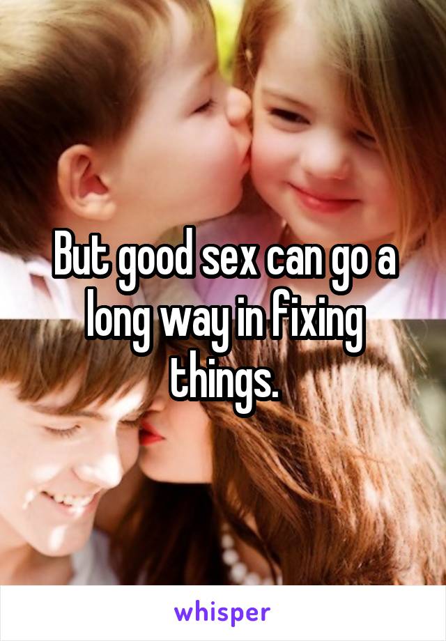 But good sex can go a long way in fixing things.