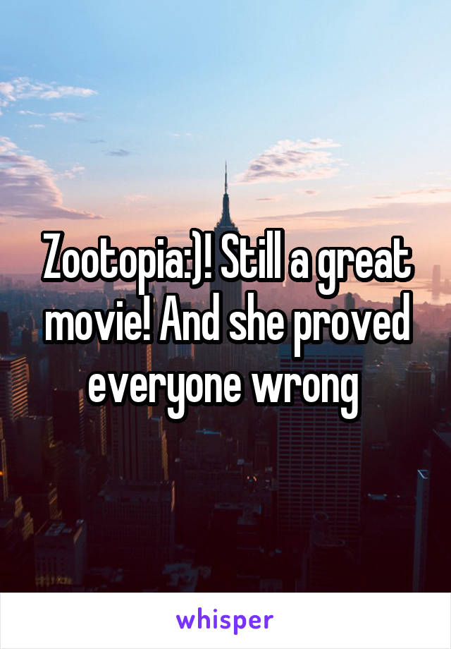 Zootopia:)! Still a great movie! And she proved everyone wrong 