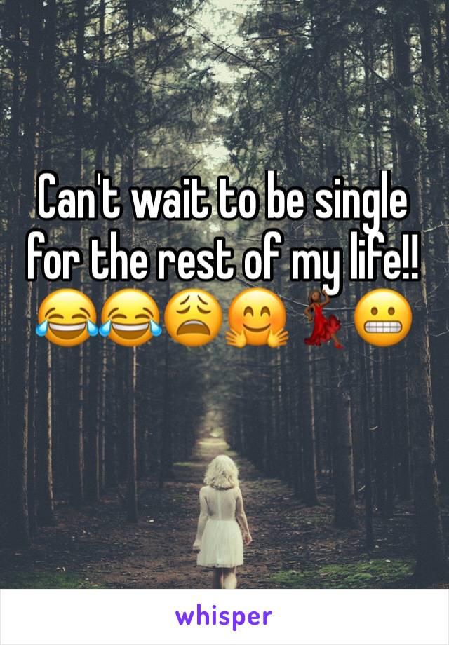 Can't wait to be single for the rest of my life!! 😂😂😩🤗💃🏾😬