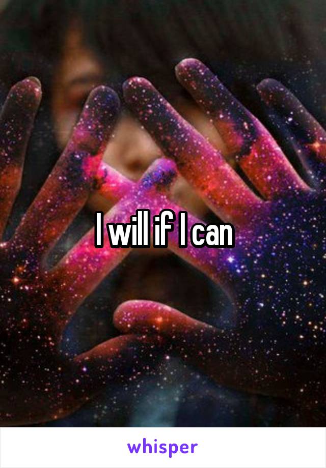 I will if I can