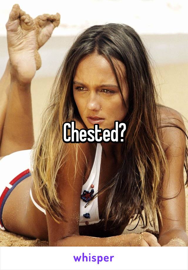 Chested?
