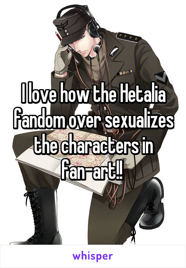 I love how the Hetalia fandom over sexualizes the characters in fan-art!! 